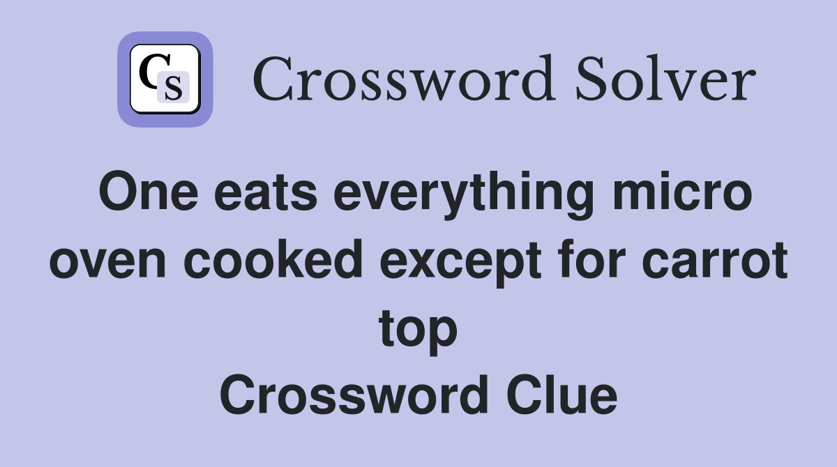 One eats everything micro oven cooked except for carrot top Crossword Clue