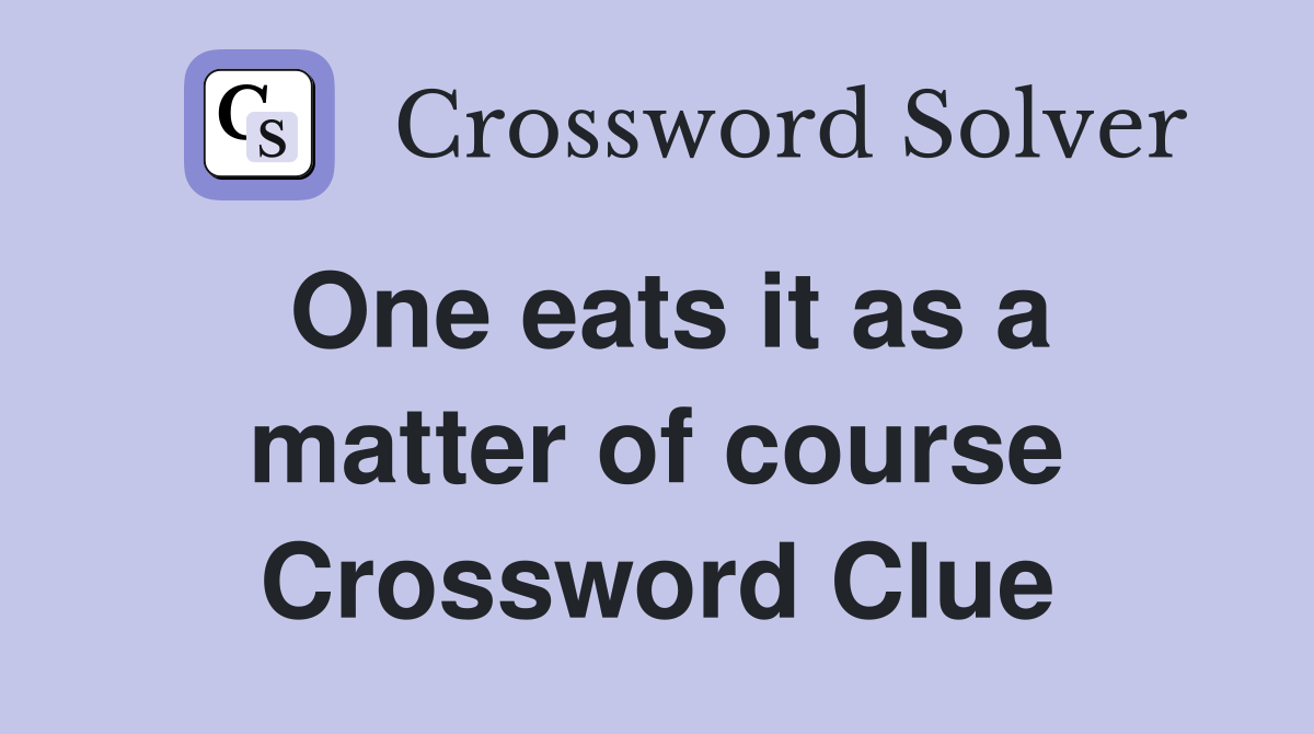 One eats it as a matter of course Crossword Clue