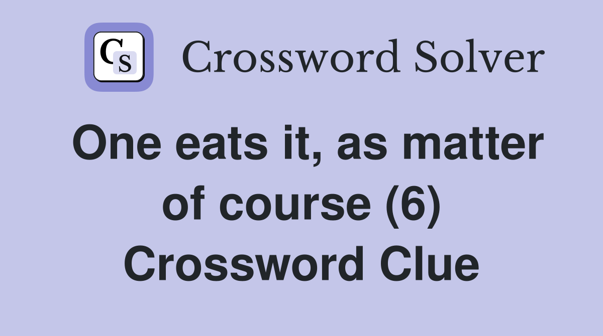 One eats it, as matter of course (6) Crossword Clue