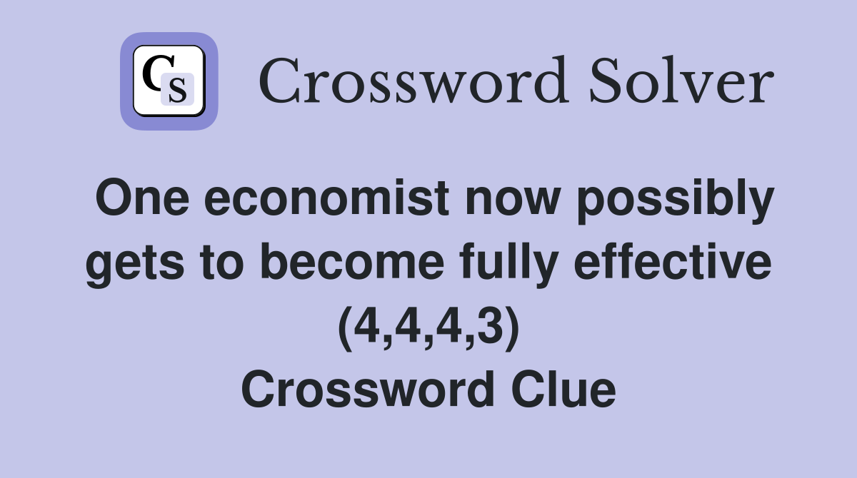 One economist now possibly gets to become fully effective (4,4,4,3) Crossword Clue