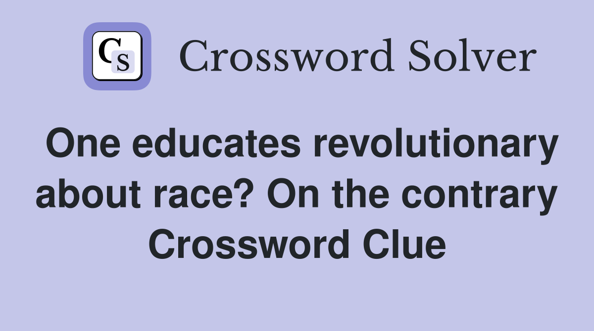 One educates revolutionary about race? On the contrary Crossword Clue