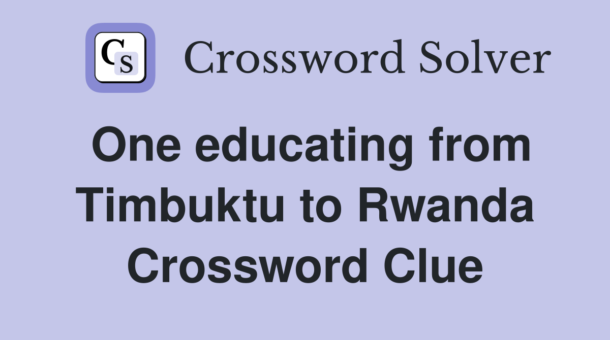 One educating from Timbuktu to Rwanda Crossword Clue