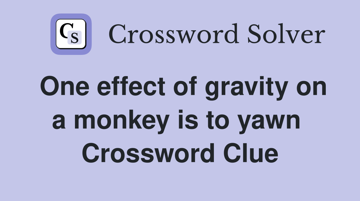 One effect of gravity on a monkey is to yawn  Crossword Clue