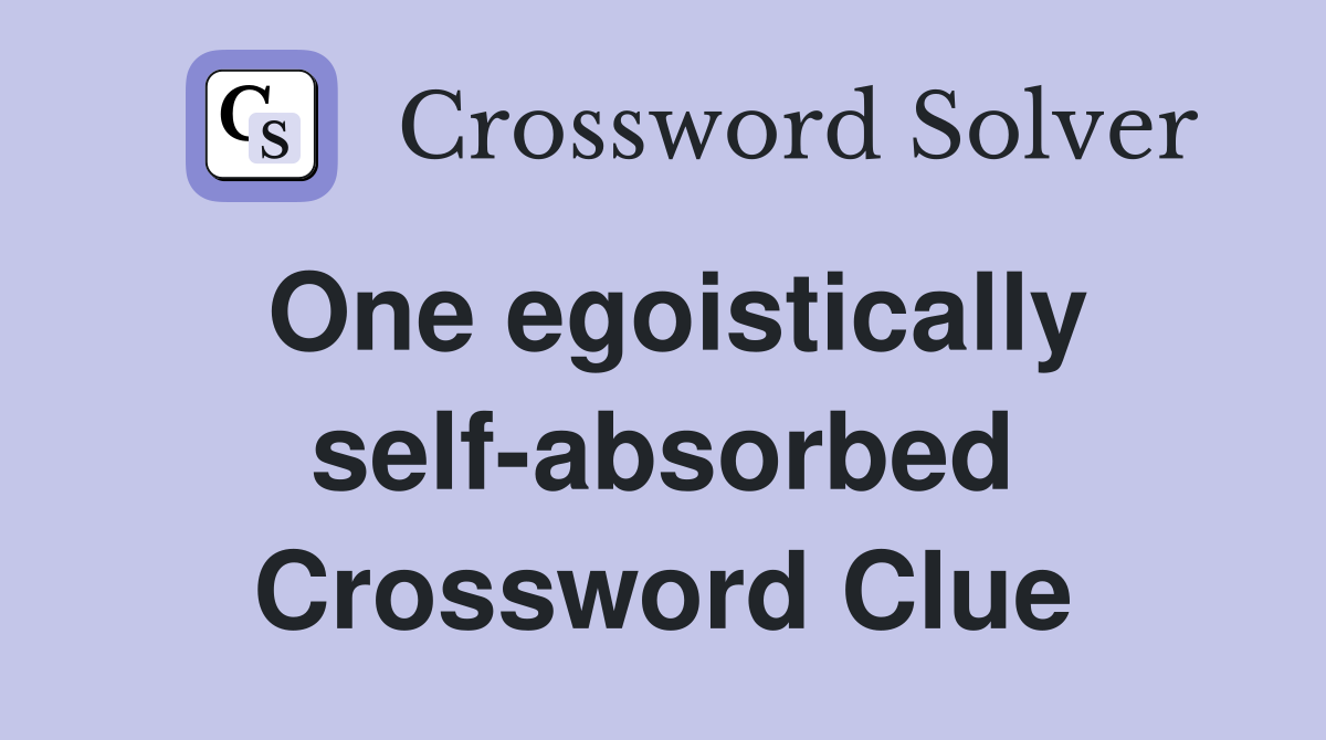 One egoistically self-absorbed Crossword Clue
