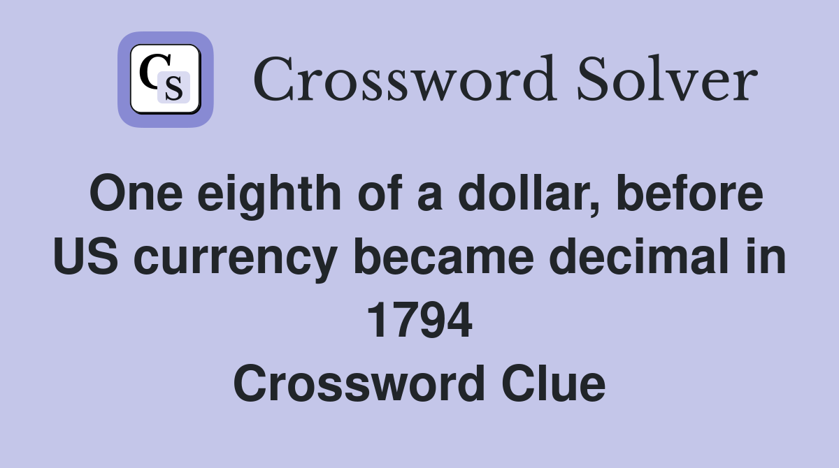 One eighth of a dollar, before US currency became decimal in 1794 Crossword Clue