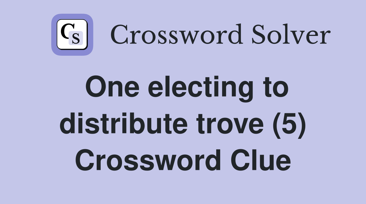 One electing to distribute trove (5) Crossword Clue