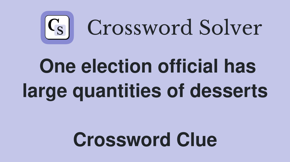 One election official has large quantities of desserts  Crossword Clue