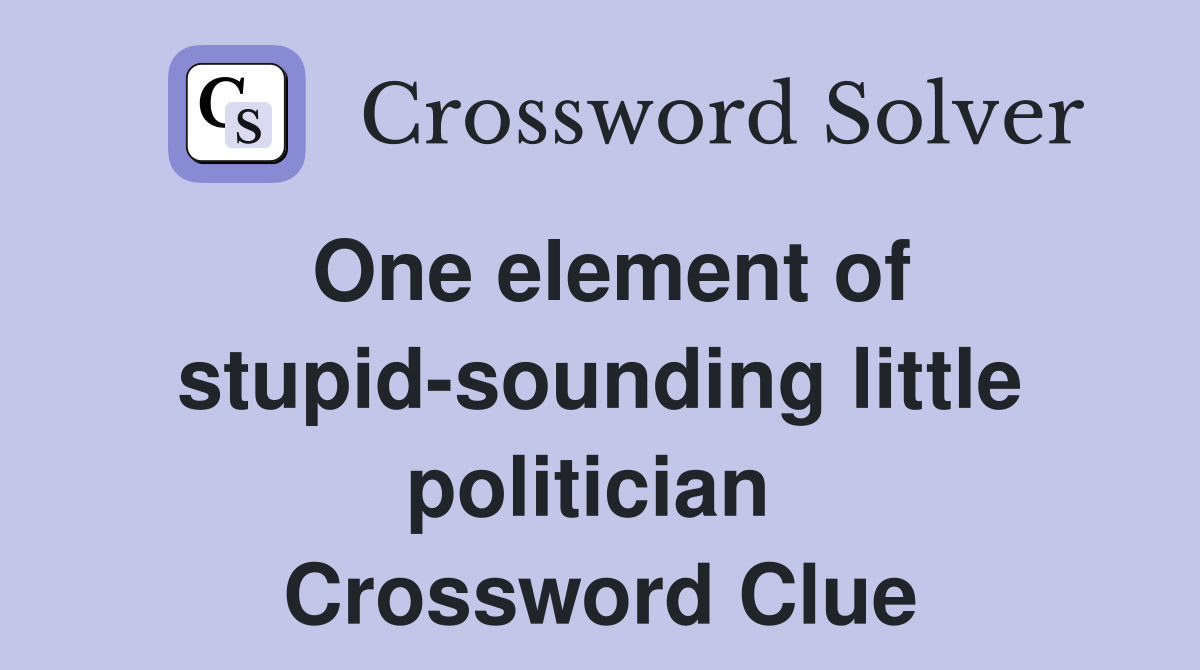 One element of stupid-sounding little politician  Crossword Clue