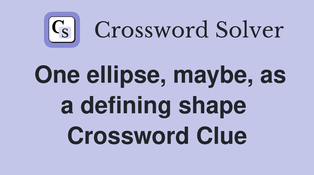 One ellipse, maybe, as a defining shape  Crossword Clue