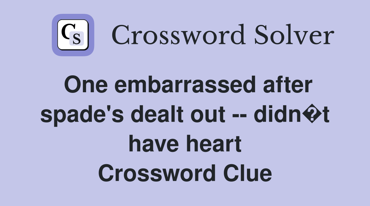 One embarrassed after spade's dealt out -- didn�t have heart Crossword Clue