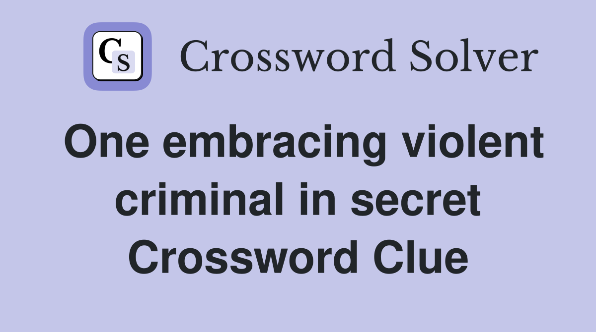 One embracing violent criminal in secret Crossword Clue