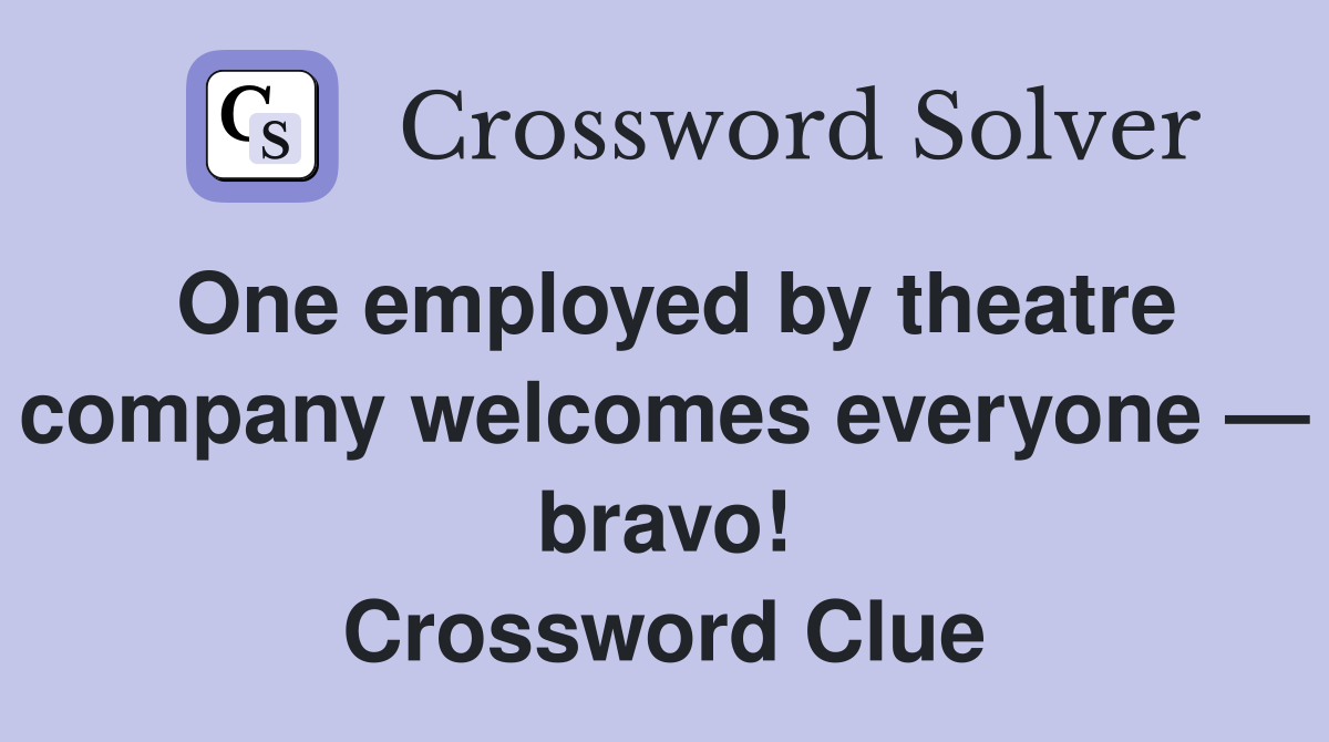 One employed by theatre company welcomes everyone — bravo! Crossword Clue