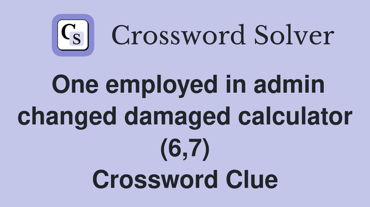 One employed in admin changed damaged calculator (6,7) Crossword Clue
