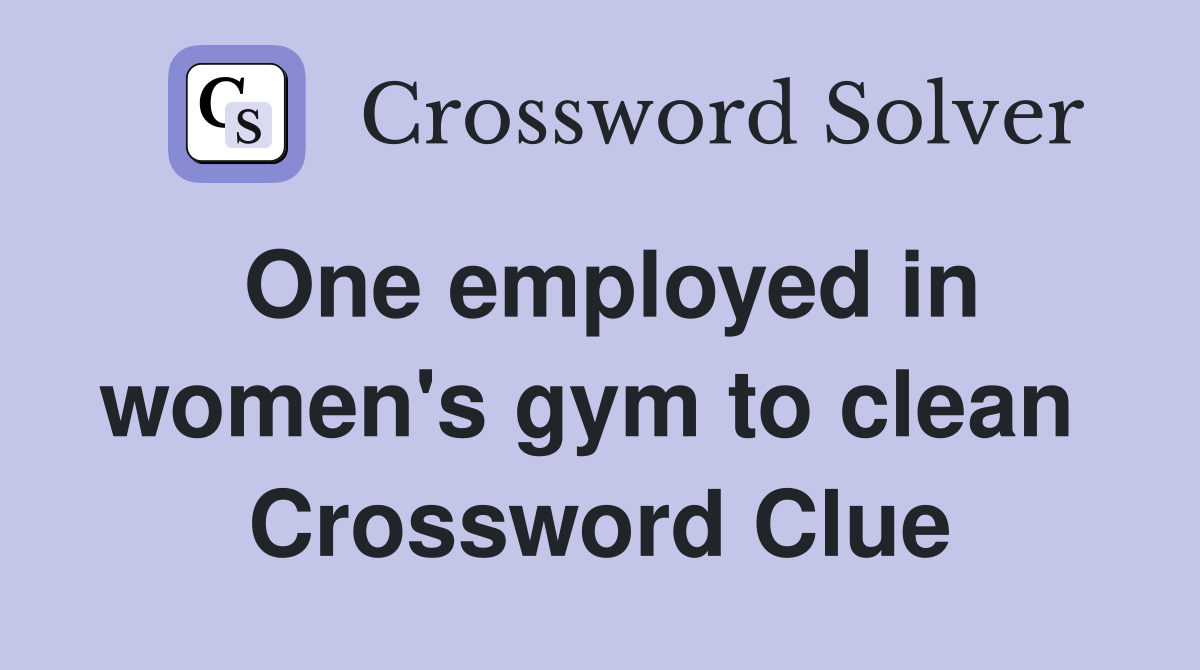 One employed in women's gym to clean  Crossword Clue