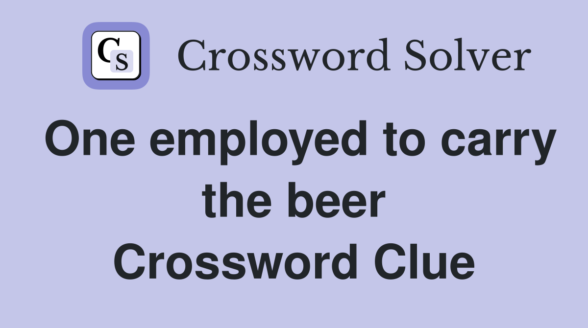 One employed to carry the beer Crossword Clue