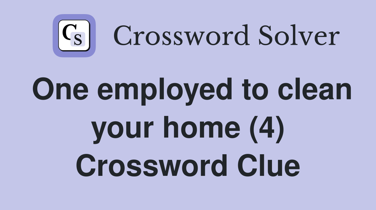 One employed to clean your home (4) Crossword Clue