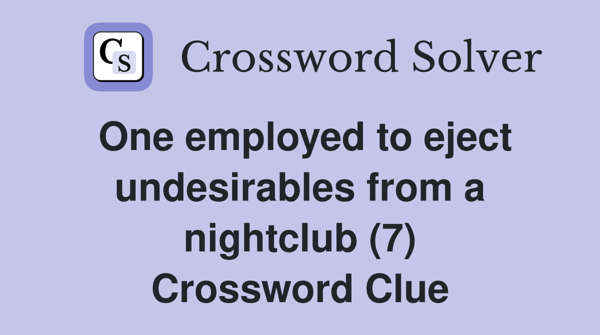 One employed to eject undesirables from a nightclub (7) Crossword Clue