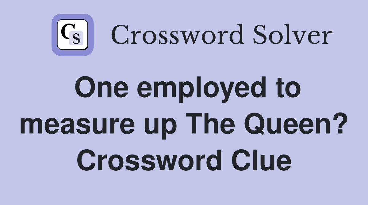 One employed to measure up The Queen? Crossword Clue
