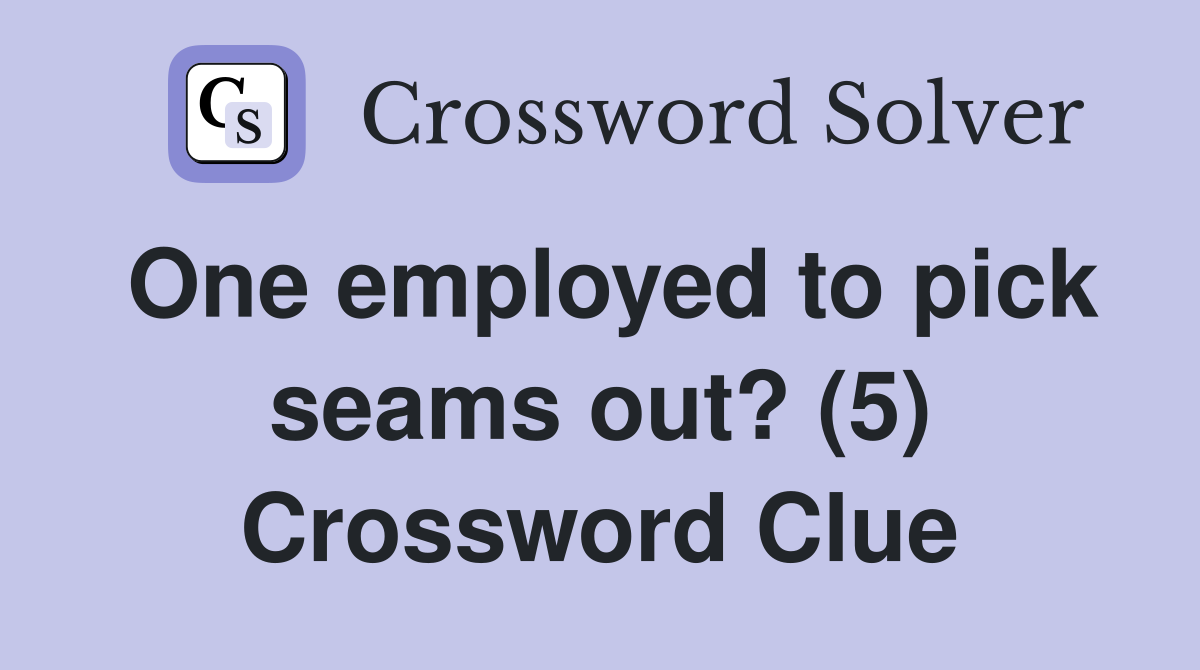 One employed to pick seams out? (5) Crossword Clue