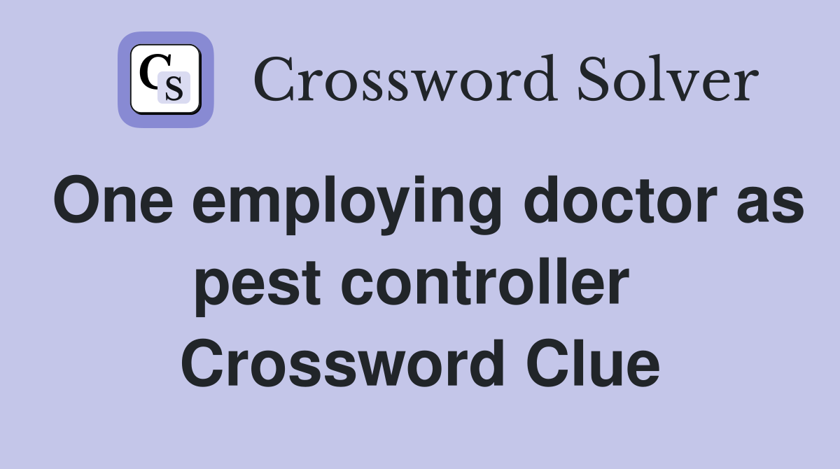 One employing doctor as pest controller  Crossword Clue