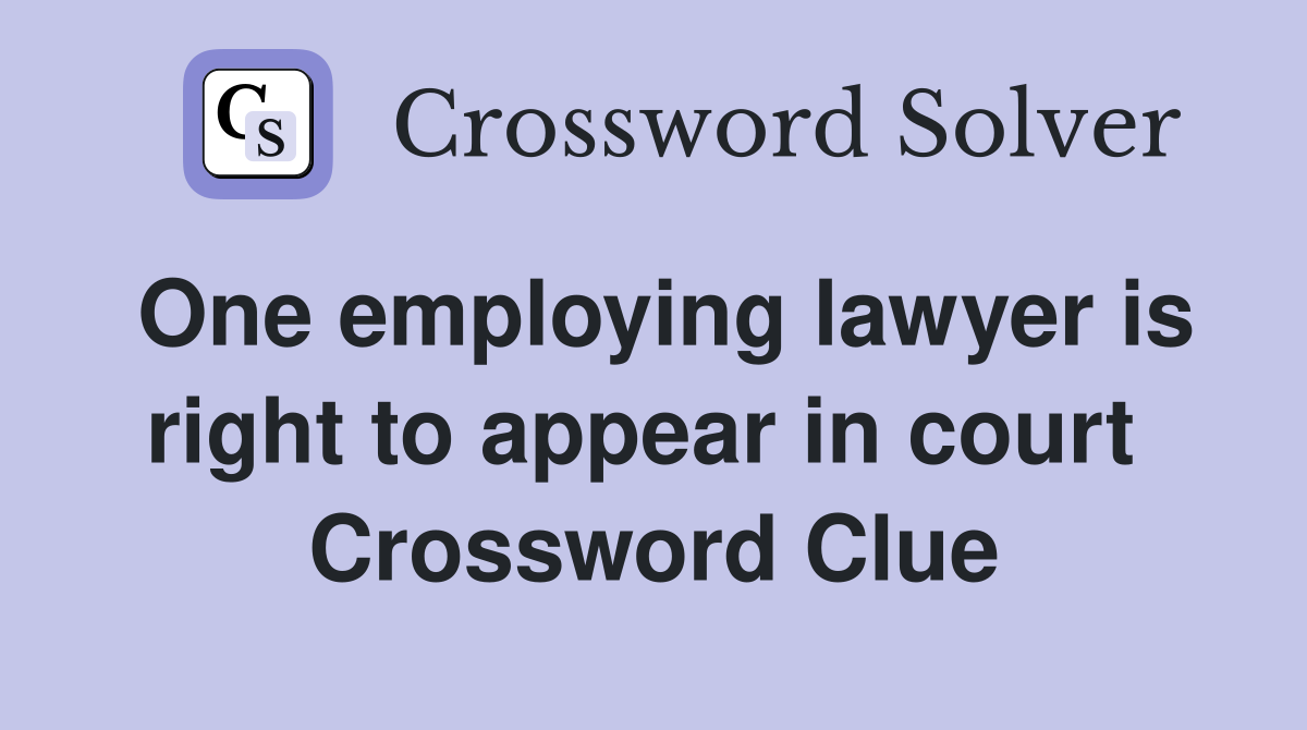 One employing lawyer is right to appear in court  Crossword Clue