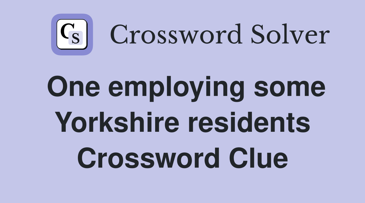 One employing some Yorkshire residents Crossword Clue