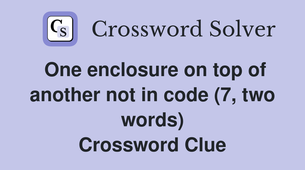 One enclosure on top of another not in code (7, two words) Crossword Clue