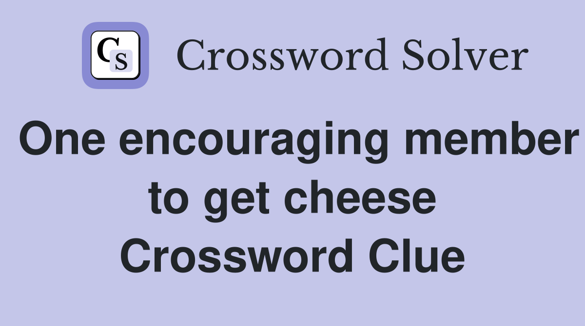 One encouraging member to get cheese Crossword Clue