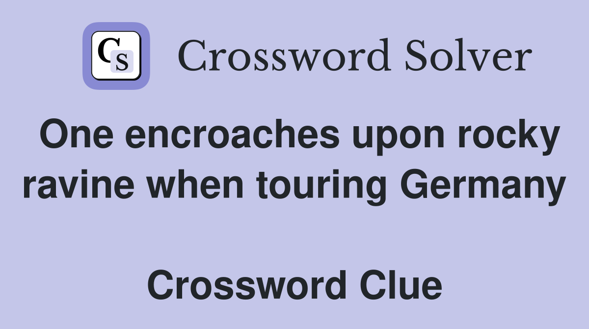 One encroaches upon rocky ravine when touring Germany  Crossword Clue