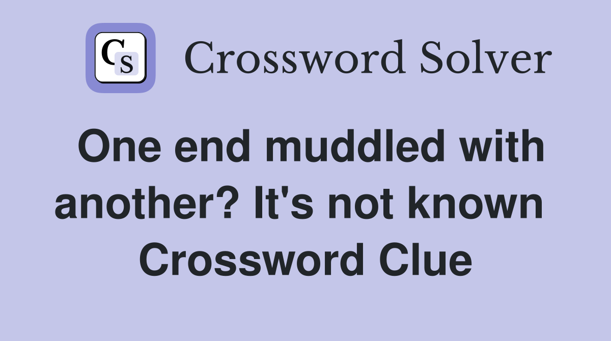 One end muddled with another? It's not known  Crossword Clue