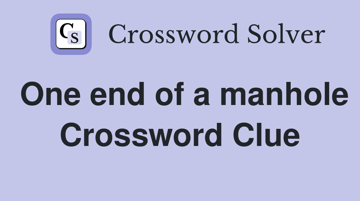 One end of a manhole Crossword Clue