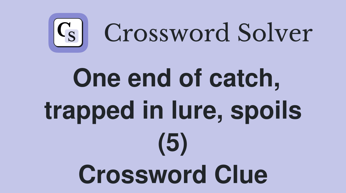 One end of catch, trapped in lure, spoils (5) Crossword Clue