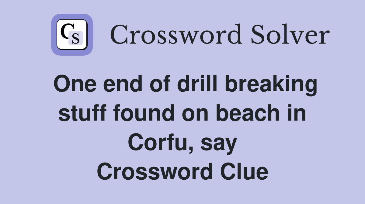 One end of drill breaking stuff found on beach in Corfu, say Crossword Clue