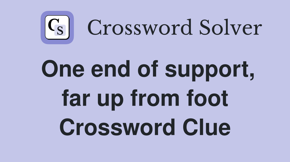 One end of support, far up from foot Crossword Clue