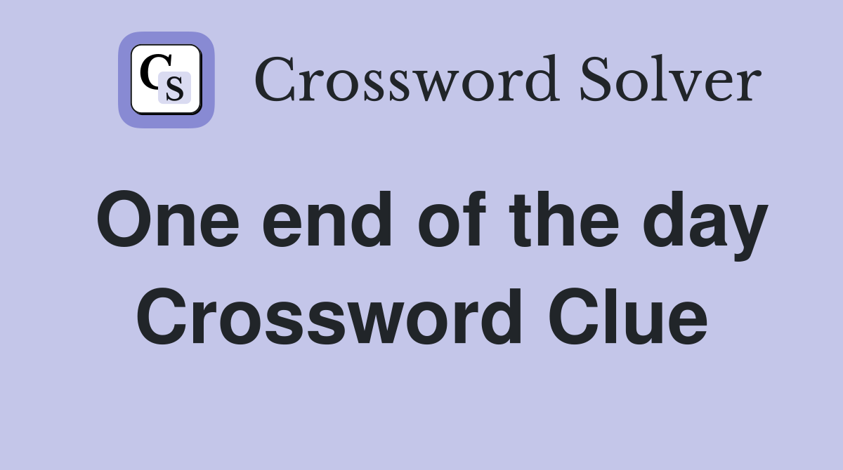 One end of the day Crossword Clue
