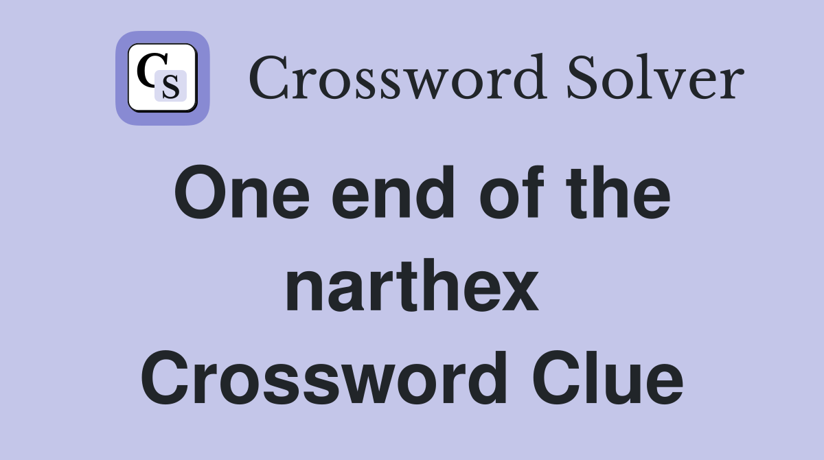 One end of the narthex Crossword Clue