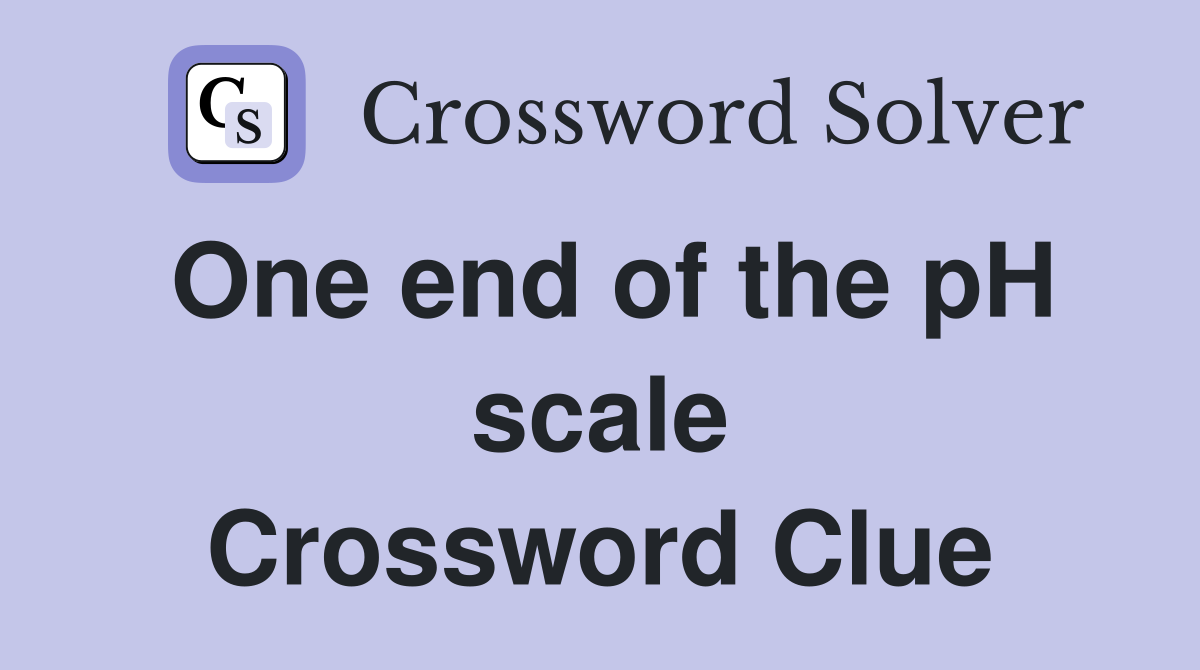 One end of the pH scale Crossword Clue