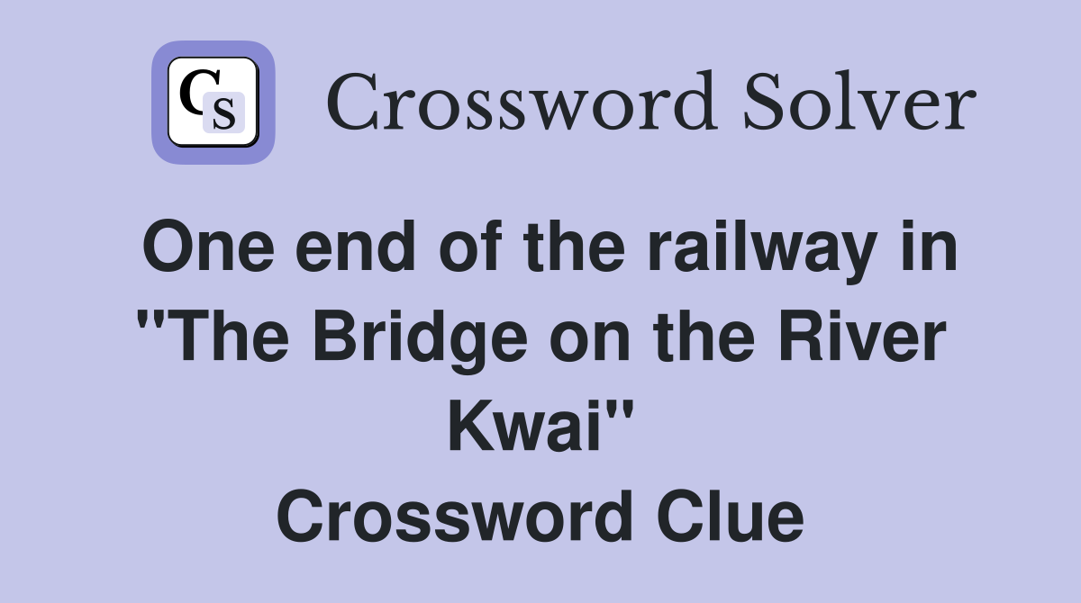 One end of the railway in "The Bridge on the River Kwai" Crossword Clue