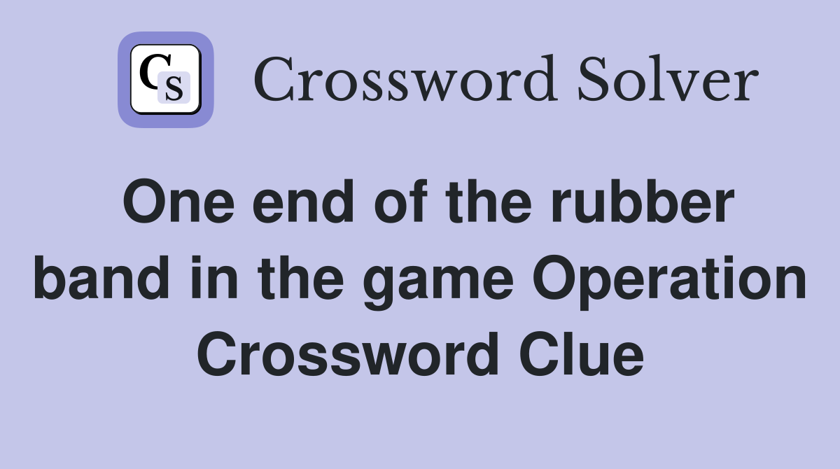 One end of the rubber band in the game Operation Crossword Clue