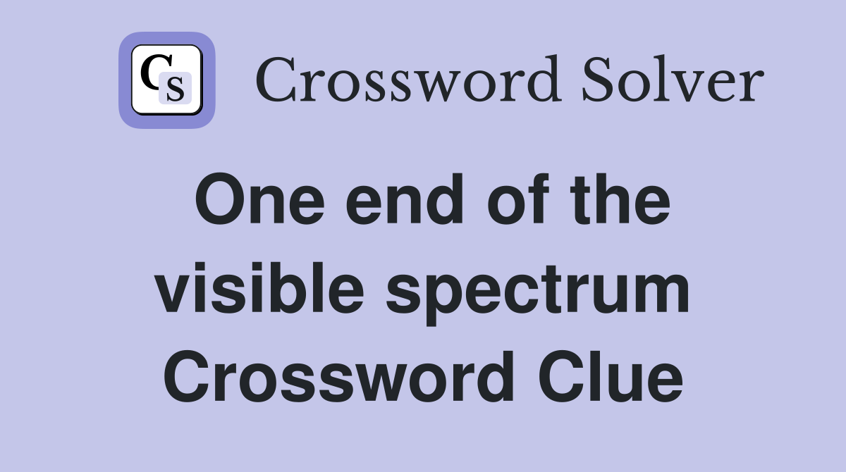 One end of the visible spectrum Crossword Clue