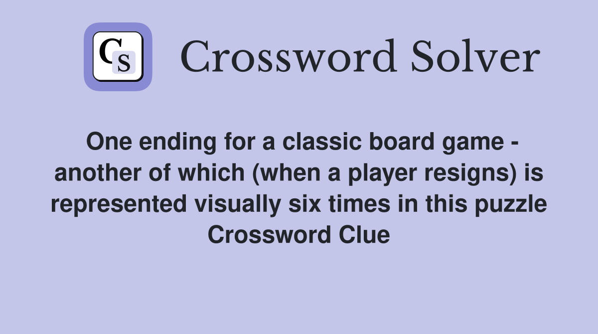 One ending for a classic board game - another of which (when a player resigns) is represented visually six times in this puzzle Crossword Clue