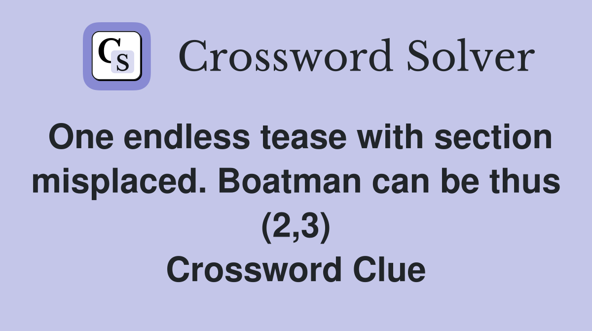 One endless tease with section misplaced. Boatman can be thus (2,3) Crossword Clue