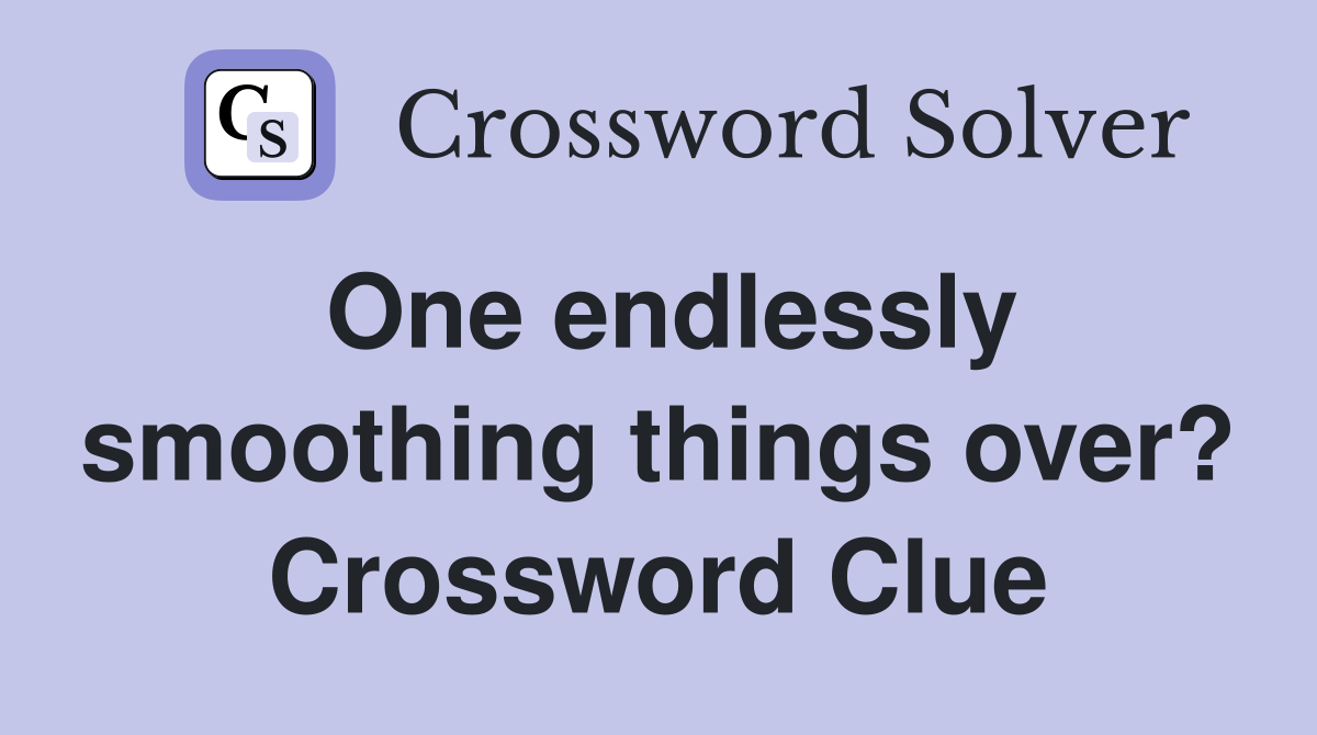 One endlessly smoothing things over? Crossword Clue