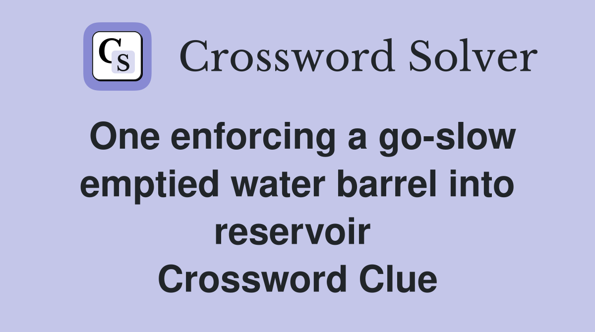 One enforcing a go-slow emptied water barrel into reservoir  Crossword Clue