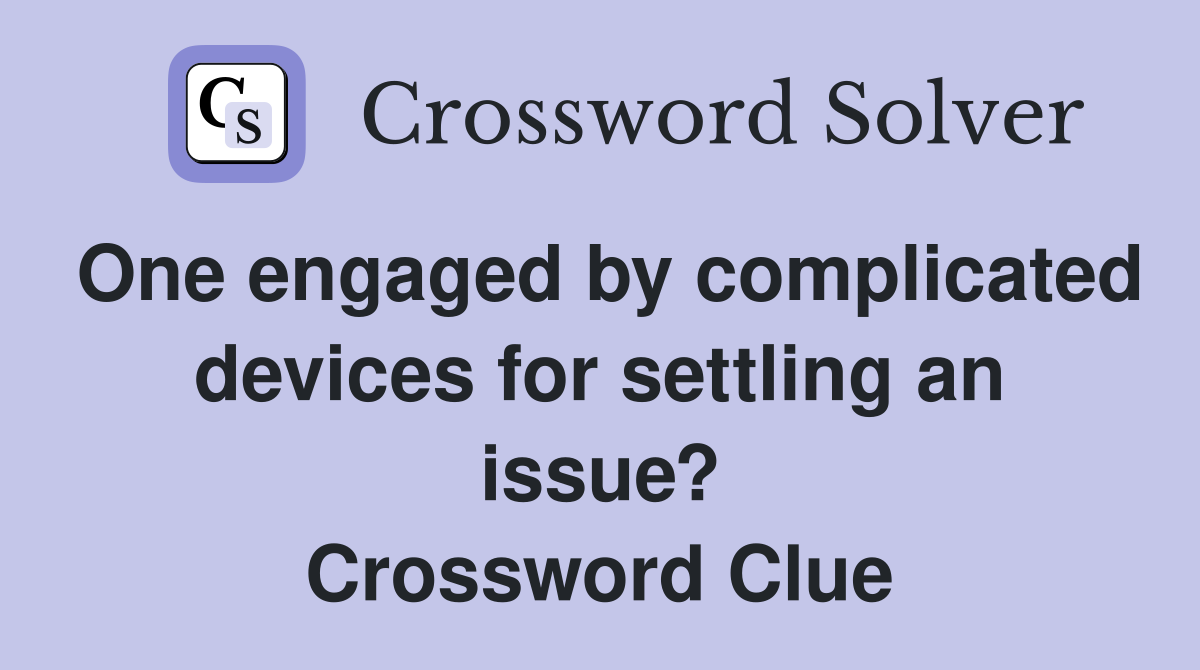 One engaged by complicated devices for settling an issue? Crossword Clue