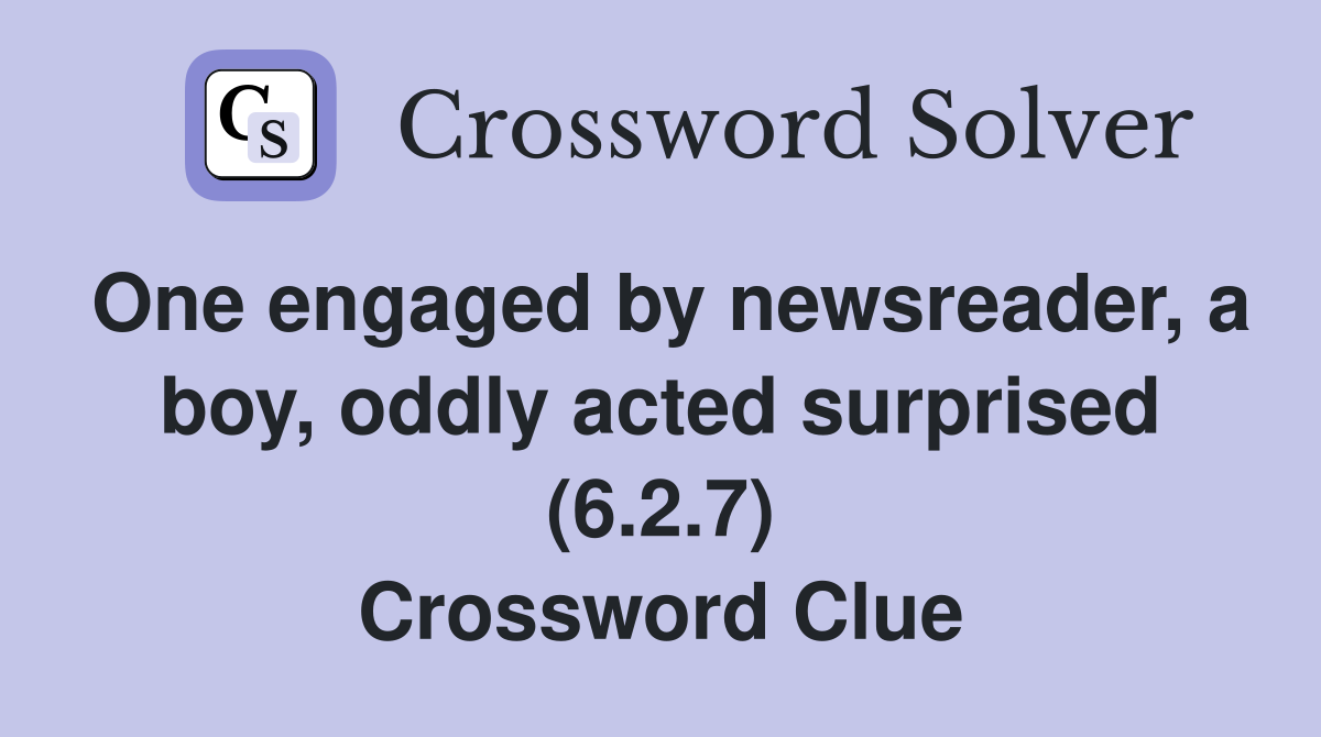 One engaged by newsreader, a boy, oddly acted surprised (6.2.7) Crossword Clue