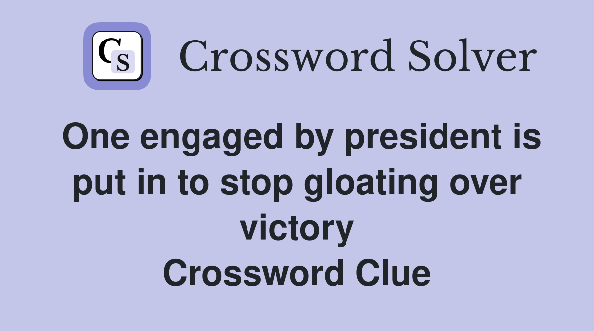 One engaged by president is put in to stop gloating over victory Crossword Clue