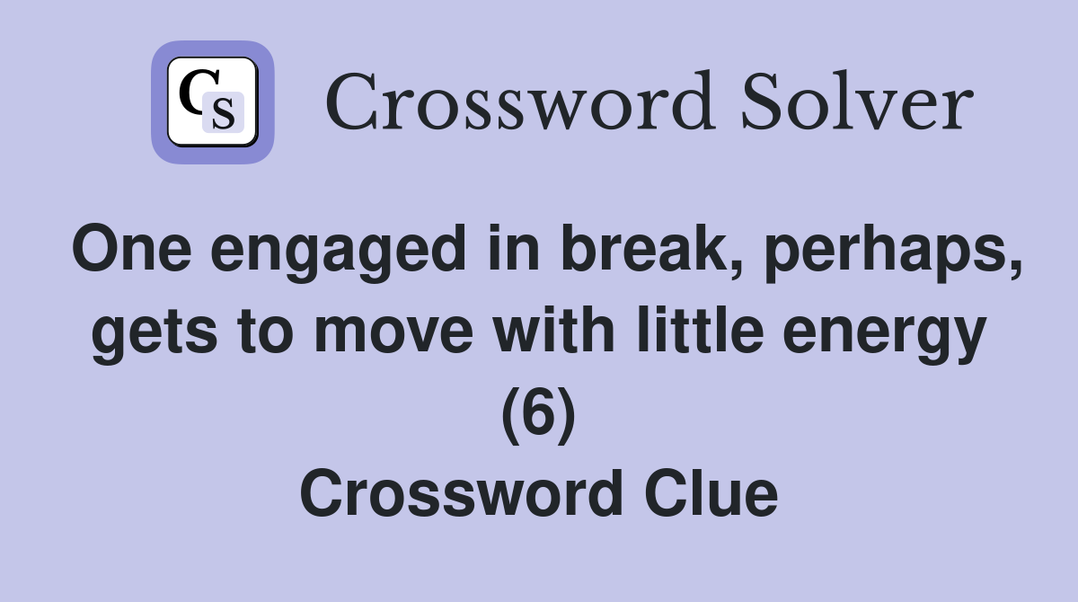 One engaged in break, perhaps, gets to move with little energy (6) Crossword Clue