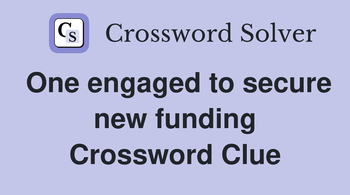 One engaged to secure new funding Crossword Clue