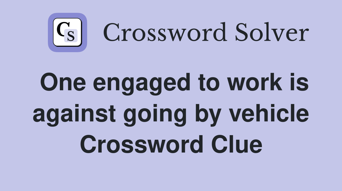 One engaged to work is against going by vehicle Crossword Clue